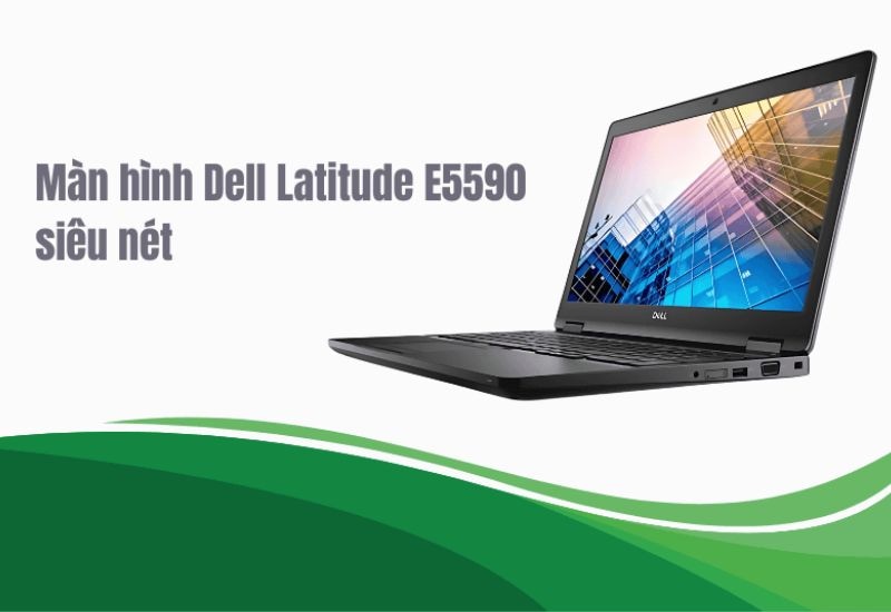 Dell Latitude E5590 – Thiết kế hiện đại, cấu hình mạnh mẽ